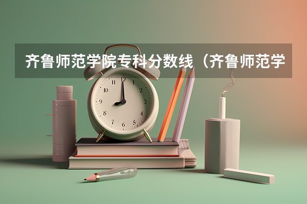 齐鲁师范学院专科分数线（齐鲁师范学院提前批分数线）