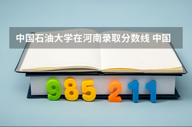 中国石油大学在河南录取分数线 中国石油大学 华东 录取分数线