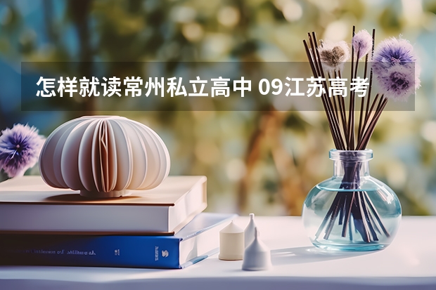 怎样就读常州私立高中 09江苏高考录取分数线