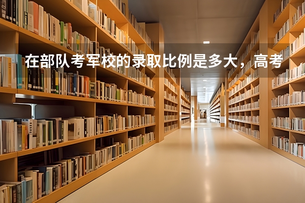 在部队考军校的录取比例是多大,高考理科450分能过吗