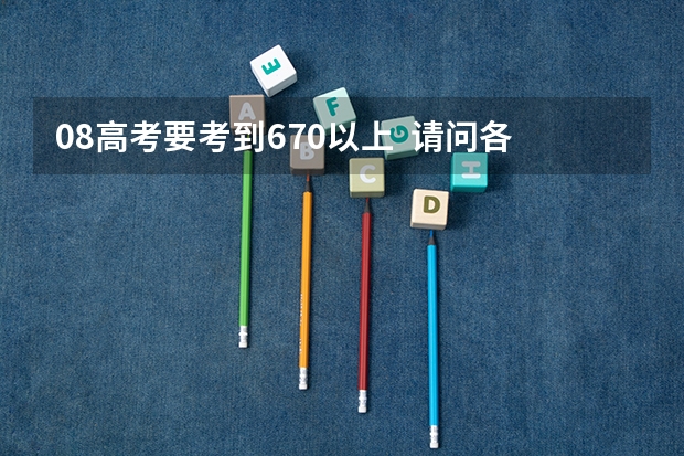 08高考要考到670以上 请问各个科目怎样备考 我该怎么学习
