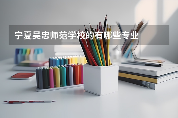 宁夏吴忠师范学校的有哪些专业