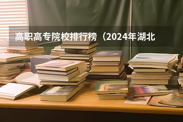 高职高专院校排行榜（2024年湖北省高职院校排名，武汉职业技术学院第一，湖北职业技术学院第三）