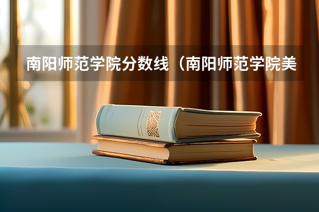 南阳师范学院分数线（南阳师范学院美术分数线）