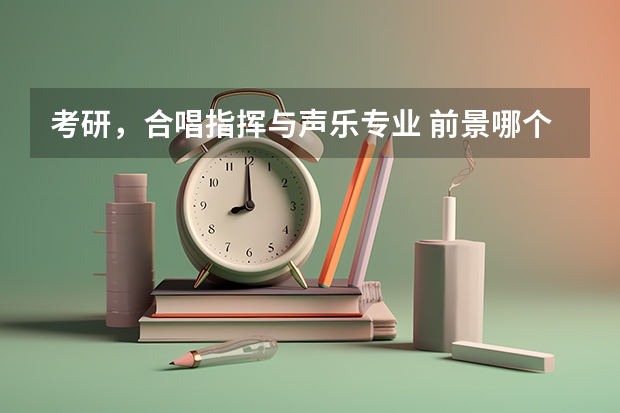 考研，合唱指挥与声乐专业 前景哪个更好？