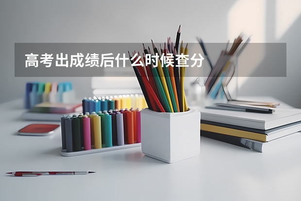 高考出成绩后什么时候查分