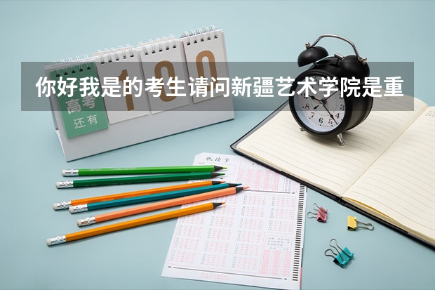 你好.我是的考生.请问新疆艺术学院是重点大学吗?我已经被录取了`可是这个我还搞不清楚