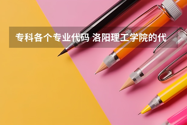 专科各个专业代码 洛阳理工学院的代码和专科专业代码