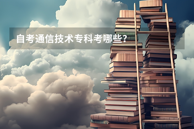 自考通信技术专科考哪些？