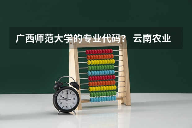 广西师范大学的专业代码？ 云南农业大学专业代码