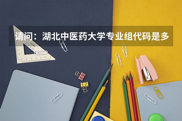 请问：湖北中医药大学专业组代码是多少？