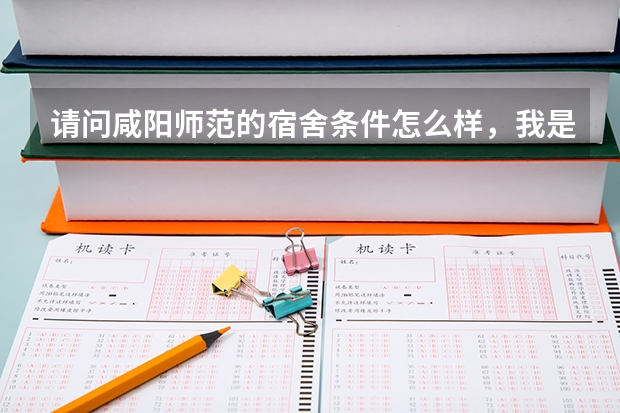 请问咸阳师范的宿舍条件怎么样，我是学美术的，宿舍里有网络接口吗？正常几人一间啊？谢谢各位