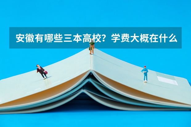 安徽有哪些三本高校？学费大概在什么水平？
