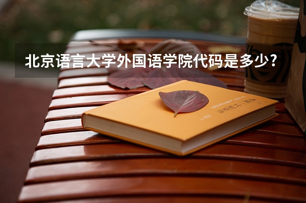 北京语言大学外国语学院代码是多少?