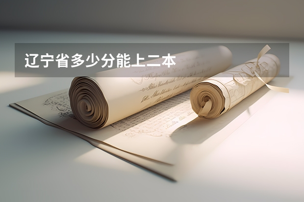 辽宁省多少分能上二本