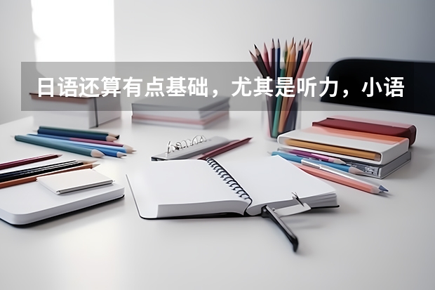 日语还算有点基础,尤其是听力,小语种算特长吗,具体讲讲吧