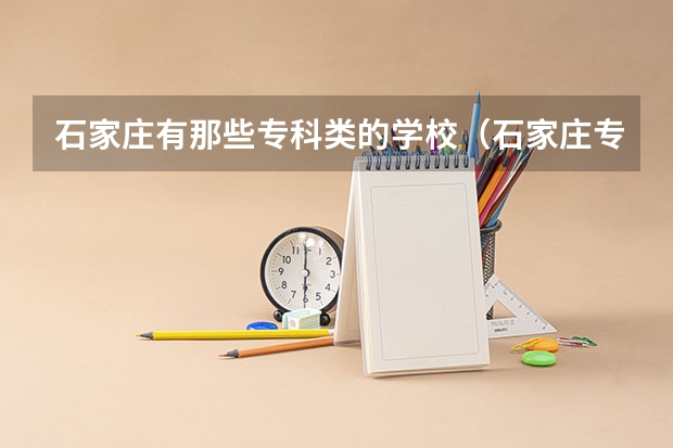 石家庄有那些专科类的学校（石家庄专科学校排行榜）