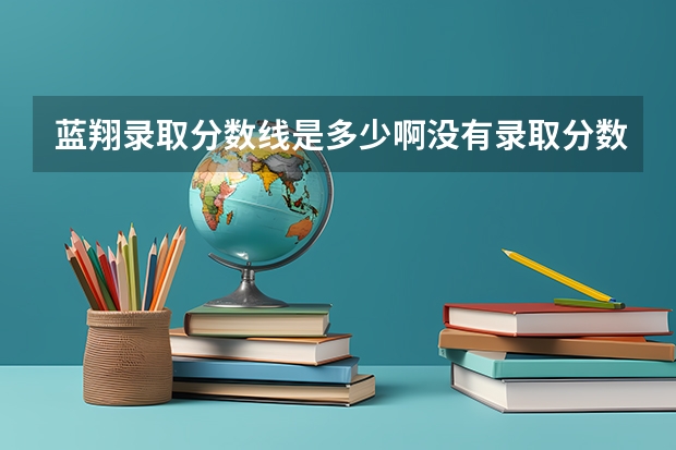 蓝翔录取分数线是多少啊没有录取分数？