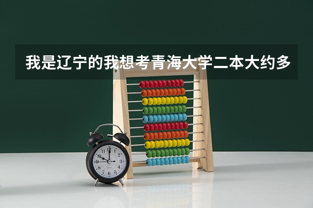 我是辽宁的我想考青海大学二本大约多少分