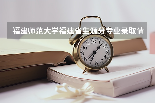 福建师范大学福建省生源分专业录取情况统计(09福建师范大学协和学院专业代码)