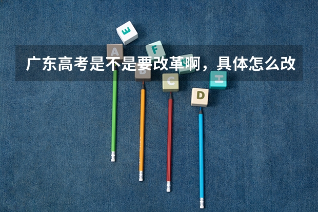 广东高考是不是要改革啊，具体怎么改