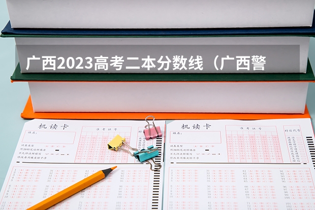 广西2023高考二本分数线（广西警官学院录取分数线?）