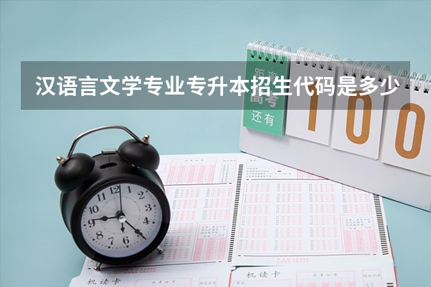 汉语言文学专业专升本招生代码是多少？