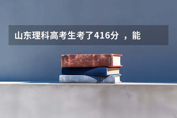 山东理科高考生考了416分  ，能上青岛本科院校下的专科吗？
