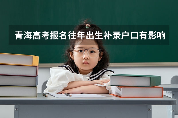青海高考报名往年出生补录户口有影响吗