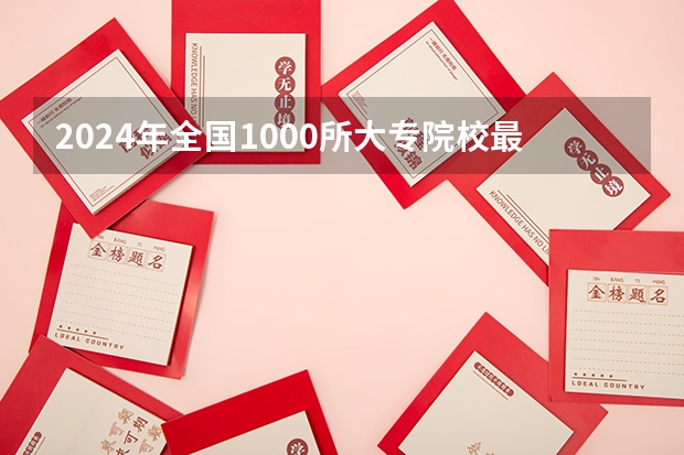 2024年全国1000所大专院校最新排名!(比本科还牛的专科学校(比较牛的专科学校))