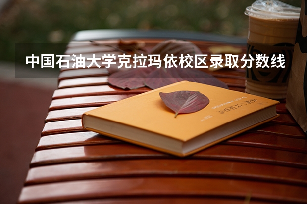 中国石油大学克拉玛依校区录取分数线 中国石油大学克拉玛依2023录取分数线