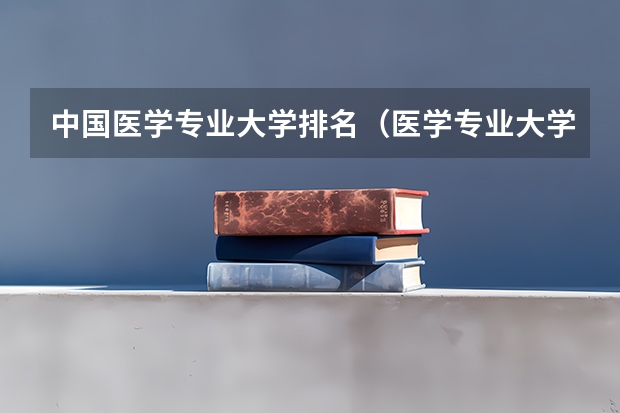 中国医学专业大学排名（医学专业大学排名）