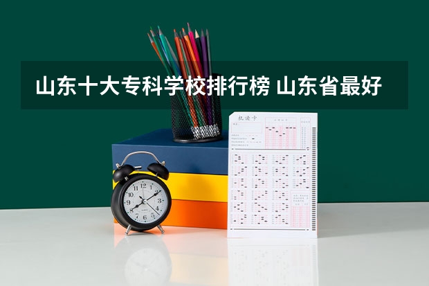 山东十大专科学校排行榜 山东省最好的专科学校排名公办