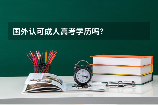 国外认可成人高考学历吗？