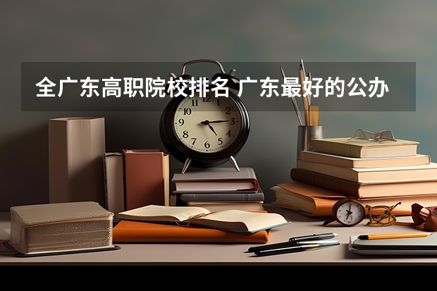全广东高职院校排名 广东最好的公办大专排名前20