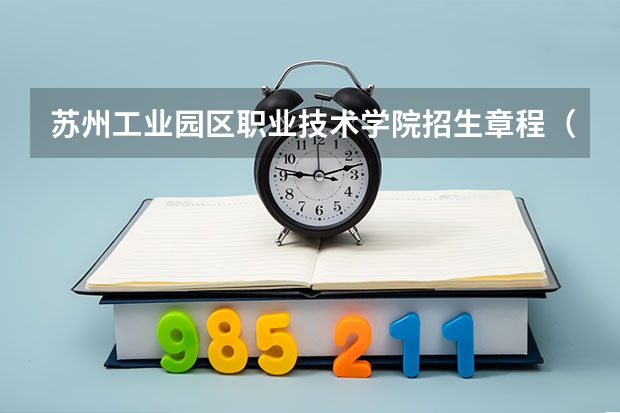 苏州工业园区职业技术学院招生章程(院校代码 专业代码 急求)