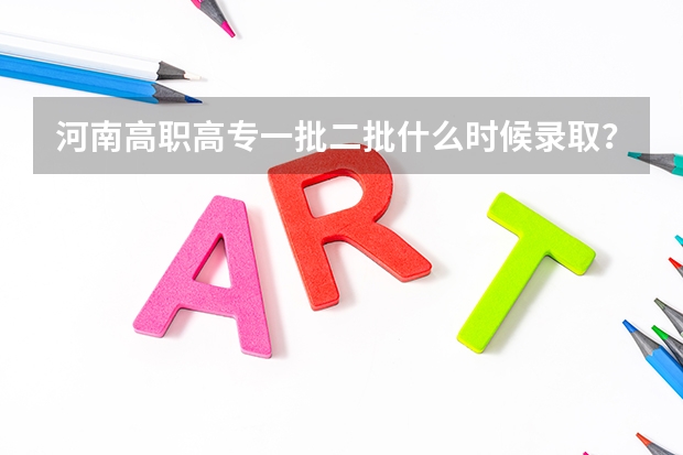 河南高职高专一批二批什么时候录取?