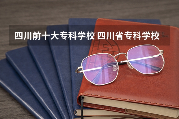 四川前十大专科学校 四川省专科学校排名