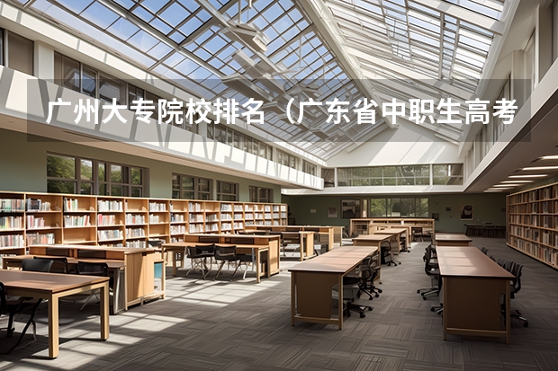 广州大专院校排名（广东省中职生高考录取的学校）