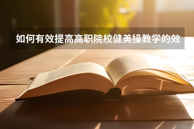 如何有效提高高职院校健美操教学的效率?