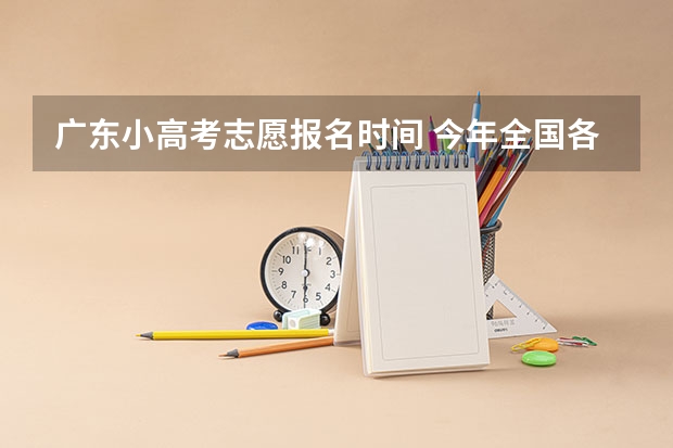 广东小高考志愿报名时间 今年全国各省的高考志愿填报时间是几号?