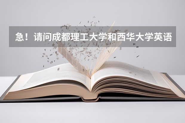 急！请问成都理工大学和西华大学英语专业哪所大学更好？原因是什么？我会给分的！孩子要填志愿啦，心急如焚
