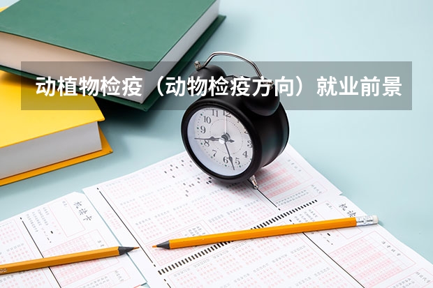 动植物检疫（动物检疫方向）就业前景？考海关容易吗？就业率，各方向就业率怎样？