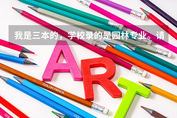 我是三本的,学校录的是园林专业。请问园林专业是什么?里面还有很多分枝吗?到学校还用不用再具体选?