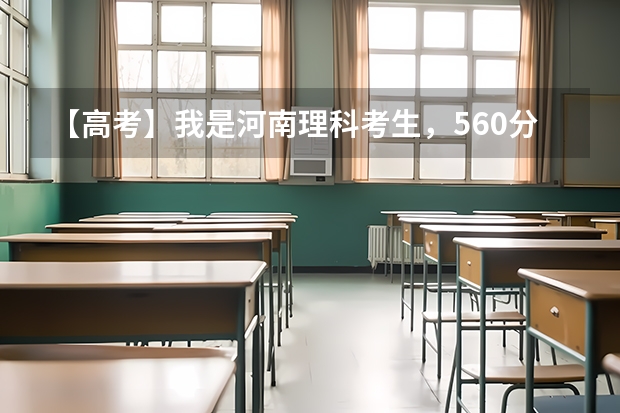 【高考】我是河南理科考生，560分，女生，请问我适合报什么专业，有哪些院校可以选择？