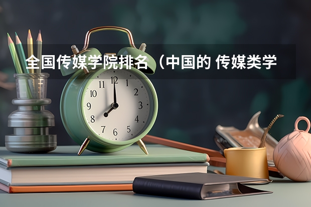 全国传媒学院排名(中国的 传媒类学校的排名)
