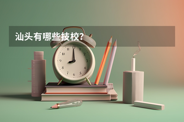 汕头有哪些技校？