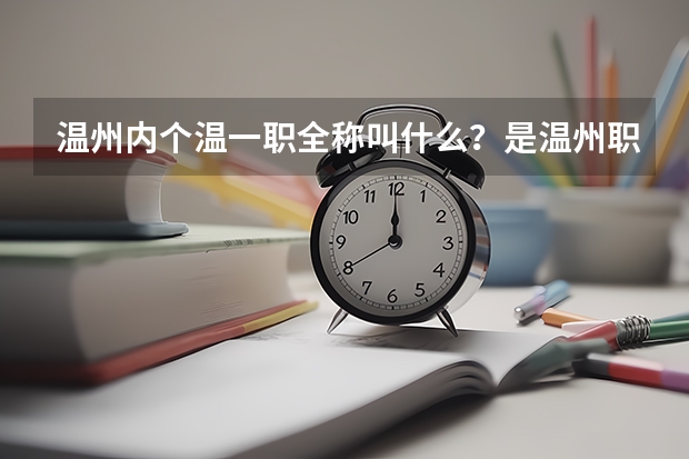 温州内个温一职全称叫什么？是温州职业中等专业学校？新生去学校报名要带什么？交多少钱？！！急！