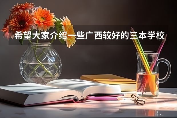 希望大家介绍一些广西较好的三本学校 我是学理科的，广西的三本院校那些比较好