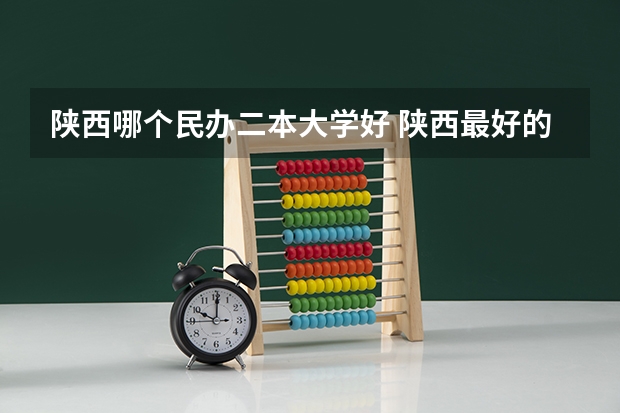 陕西哪个民办二本大学好 陕西最好的二本大学